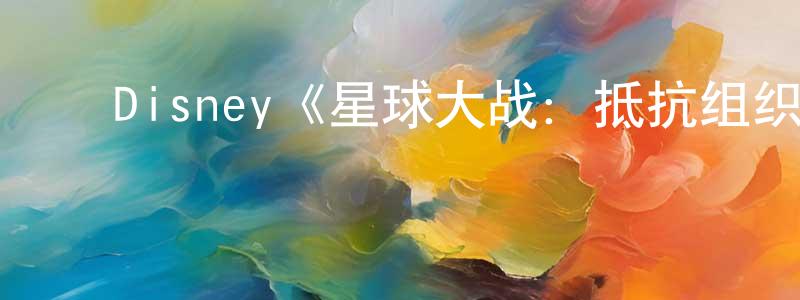 陈再银发布Disney《星球大战:抵抗组织第一季》迅雷下载/在线观看/百度云-动漫/卡通-美剧天堂